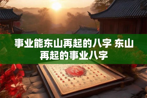 事业能东山再起的八字 东山再起的事业八字