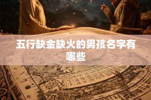 五行缺金缺火的男孩名字有哪些 五行缺金缺火的男孩名字有哪些