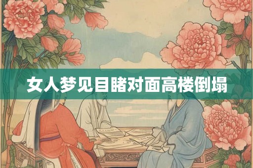 女人梦见目睹对面高楼倒塌 女人梦见目睹对面高楼倒塌