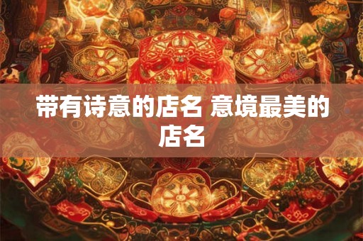 带有诗意的店名 意境最美的店名