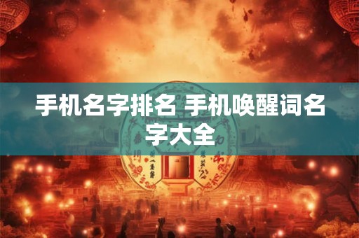 手机名字排名 手机唤醒词名字大全 手机名字排名 手机唤醒词名字大全