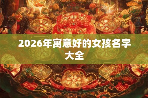 2026年寓意好的女孩名字大全