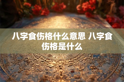 八字食伤格什么意思 八字食伤格是什么 八字食伤格什么意思 八字食伤格是什么