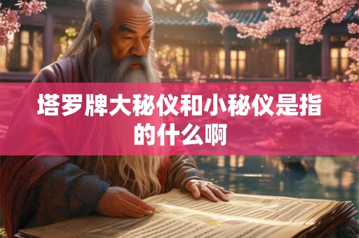 塔罗牌大秘仪和小秘仪是指的什么啊 塔罗牌大秘仪和小秘仪是指的什么啊
