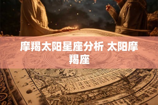 摩羯太阳星座分析 太阳摩羯座 摩羯太阳星座分析 太阳摩羯座
