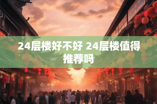 24层楼好不好 24层楼值得推荐吗