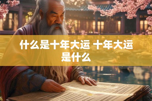 什么是十年大运 十年大运是什么
