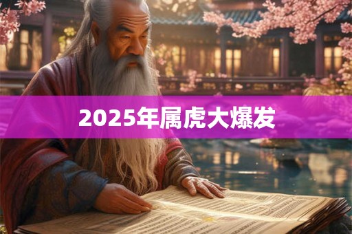 2025年属虎大爆发 2025年属虎大爆发