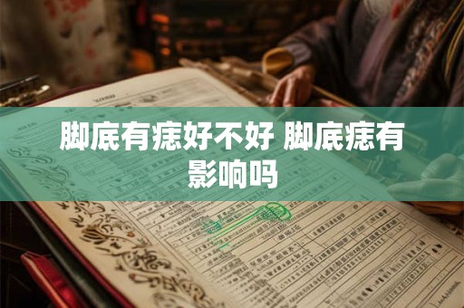 脚底有痣好不好 脚底痣有影响吗 脚底有痣好不好 脚底痣有影响吗