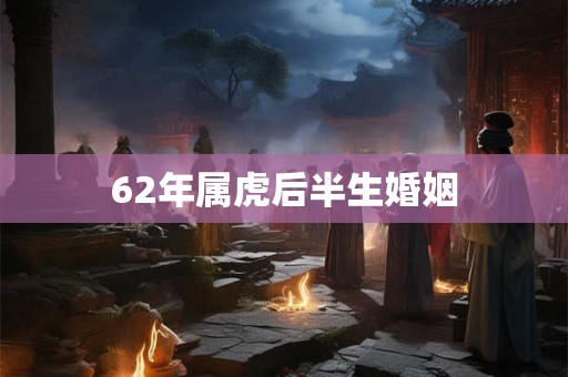 62年属虎后半生婚姻