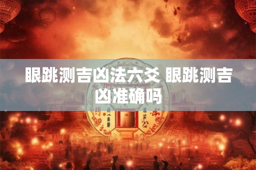 眼跳测吉凶法六爻 眼跳测吉凶准确吗 眼跳测吉凶法六爻 眼跳测吉凶准确吗