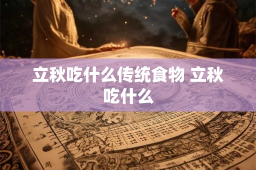立秋吃什么传统食物 立秋吃什么 立秋吃什么传统食物 立秋吃什么