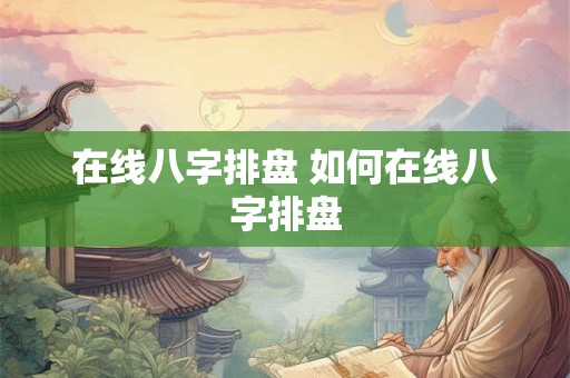 在线八字排盘 如何在线八字排盘 在线八字排盘 如何在线八字排盘