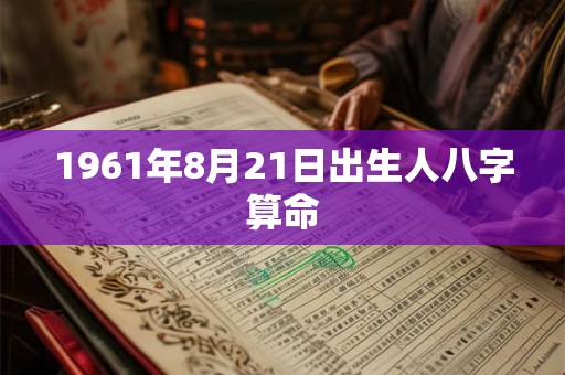 1961年8月21日出生人八字算命