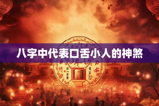 八字中代表口舌小人的神煞 八字中代表口舌小人的神煞