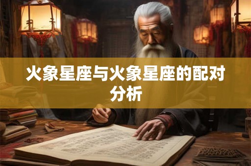 火象星座与火象星座的配对分析
