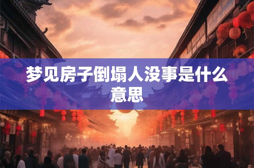 梦见房子倒塌人没事是什么意思