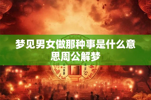 梦见男女做那种事是什么意思周公解梦