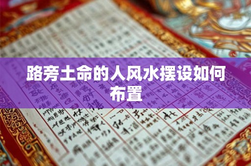 路旁土命的人风水摆设如何布置 路旁土命的人风水摆设如何布置