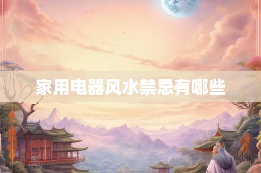 家用电器风水禁忌有哪些 家用电器风水禁忌有哪些
