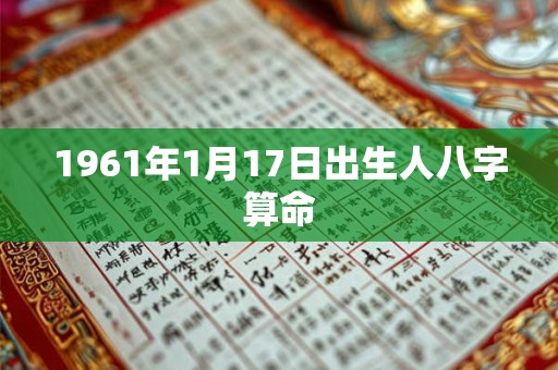 1961年1月17日出生人八字算命 1961年1月17日出生人八字算命
