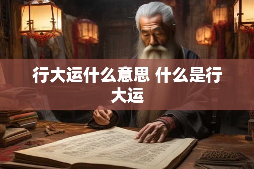 行大运什么意思 什么是行大运
