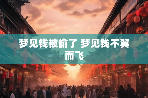梦见钱被偷了 梦见钱不翼而飞