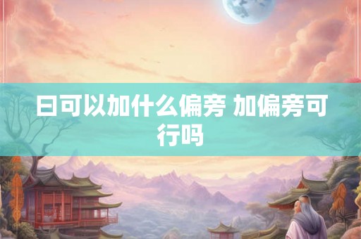 曰可以加什么偏旁 加偏旁可行吗