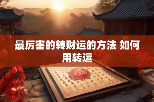 最厉害的转财运的方法 如何用转运