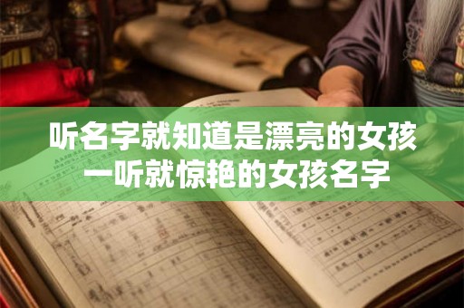 听名字就知道是漂亮的女孩 一听就惊艳的女孩名字 听名字就知道是漂亮的女孩 一听就惊艳的女孩名字