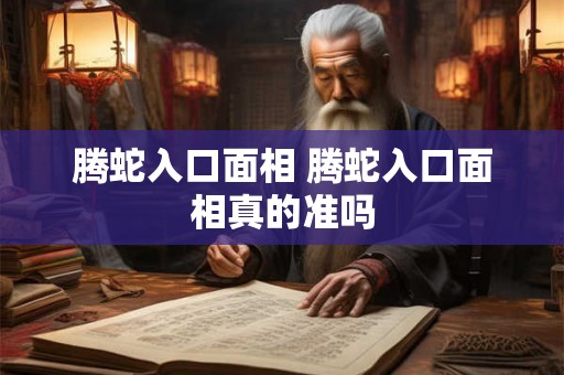 腾蛇入口面相 腾蛇入口面相真的准吗 腾蛇入口面相 腾蛇入口面相真的准吗