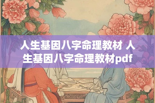 人生基因八字命理教材 人生基因八字命理教材pdf 人生基因八字命理教材 人生基因八字命理教材pdf