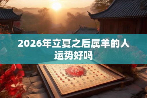 2026年立夏之后属羊的人运势好吗