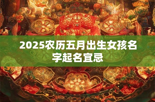 2025农历五月出生女孩名字起名宜忌