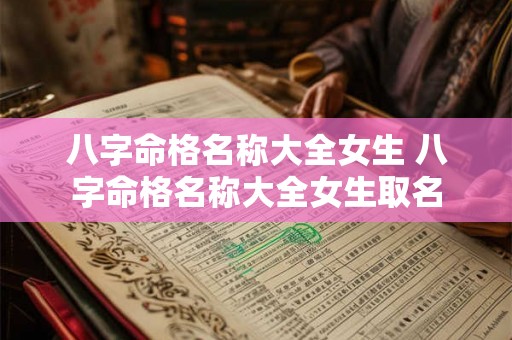 八字命格名称大全女生 八字命格名称大全女生取名