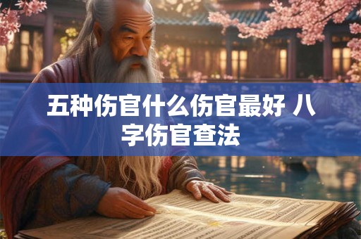 五种伤官什么伤官最好 八字伤官查法 五种伤官什么伤官最好 八字伤官查法