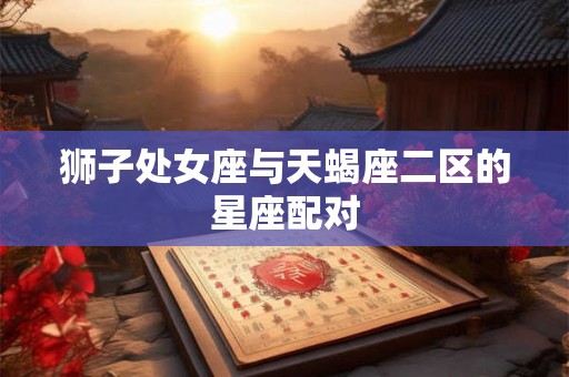 狮子处女座与天蝎座二区的星座配对