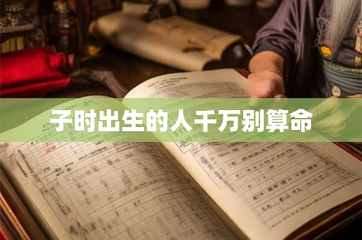 子时出生的人千万别算命