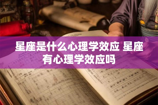 星座是什么心理学效应 星座有心理学效应吗 星座是什么心理学效应 星座有心理学效应吗