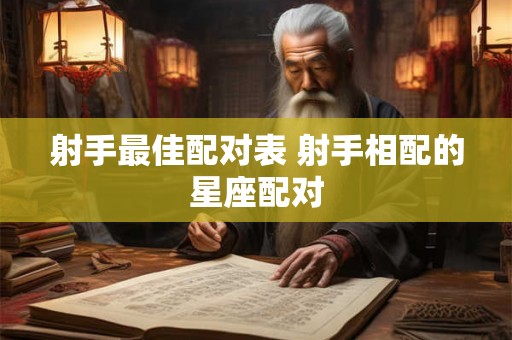 射手最佳配对表 射手相配的星座配对