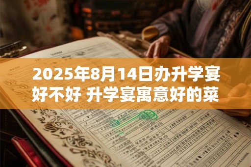 2025年8月14日办升学宴好不好 升学宴寓意好的菜单参考 2025年8月14日办升学宴好不好 升学宴寓意好的菜单参考