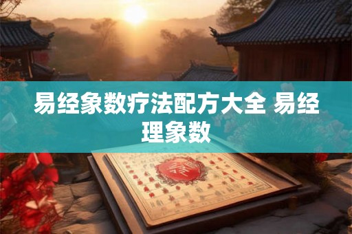 易经象数疗法配方大全 易经理象数 易经象数疗法配方大全 易经理象数