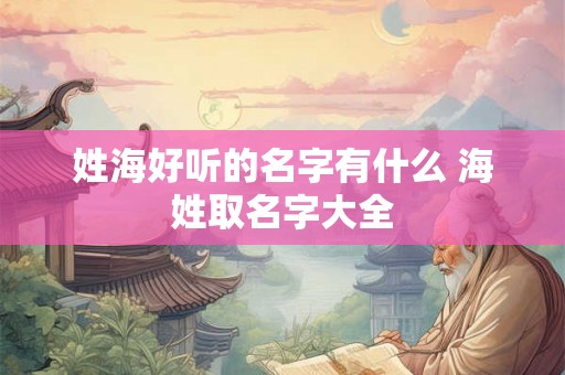 姓海好听的名字有什么 海姓取名字大全
