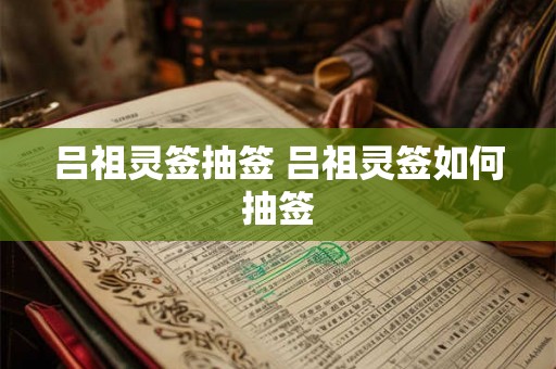 吕祖灵签抽签 吕祖灵签如何抽签 吕祖灵签抽签 吕祖灵签如何抽签