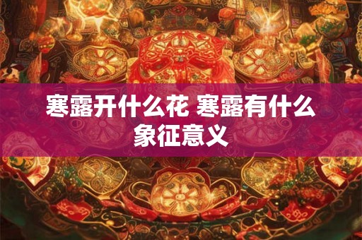 寒露开什么花 寒露有什么象征意义 寒露开什么花 寒露有什么象征意义