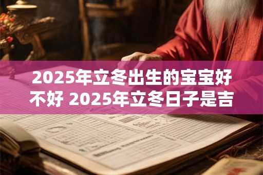 2025年立冬出生的宝宝好不好 2025年立冬日子是吉日吗 2025年立冬出生的宝宝好不好 2025年立冬日子是吉日吗