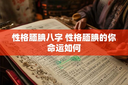 性格腼腆八字 性格腼腆的你命运如何 性格腼腆八字 性格腼腆的你命运如何