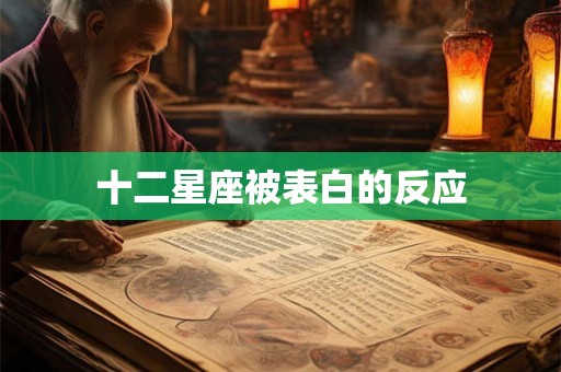 十二星座被表白的反应 十二星座被表白的反应