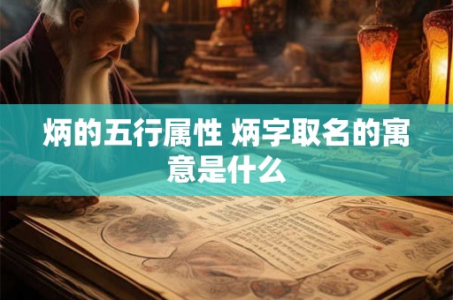 炳的五行属性 炳字取名的寓意是什么 炳的五行属性 炳字取名的寓意是什么