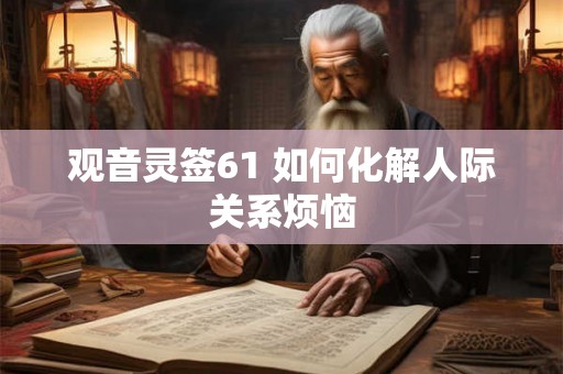 观音灵签61 如何化解人际关系烦恼 观音灵签61 如何化解人际关系烦恼